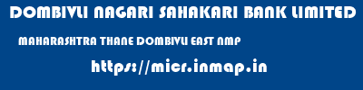 DOMBIVLI NAGARI SAHAKARI BANK LIMITED  MAHARASHTRA THANE DOMBIVLI EAST NMP  micr code